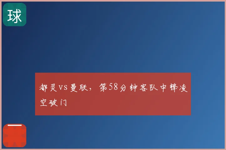 都灵vs曼联，第58分钟客队中锋凌空破门