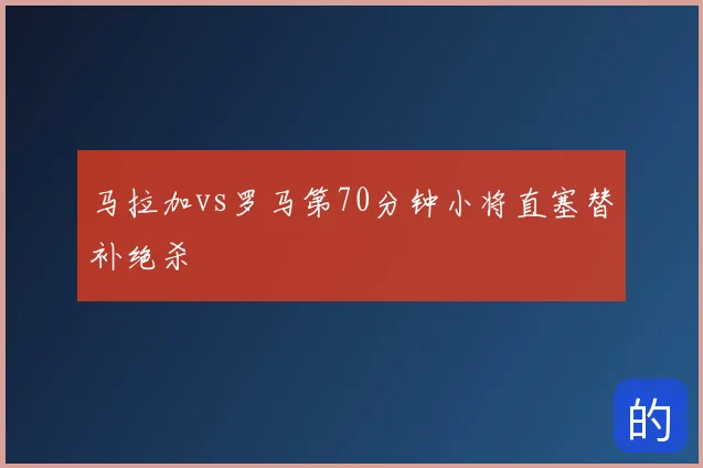 马拉加vs罗马第70分钟小将直塞替补绝杀