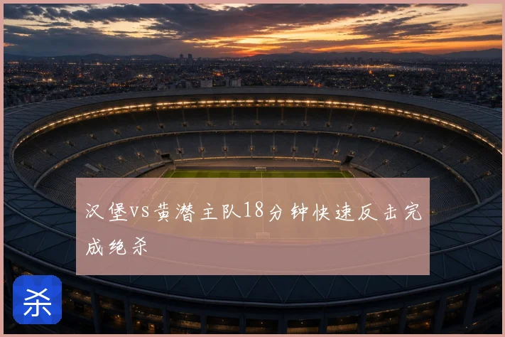 汉堡vs黄潜主队18分钟快速反击完成绝杀
