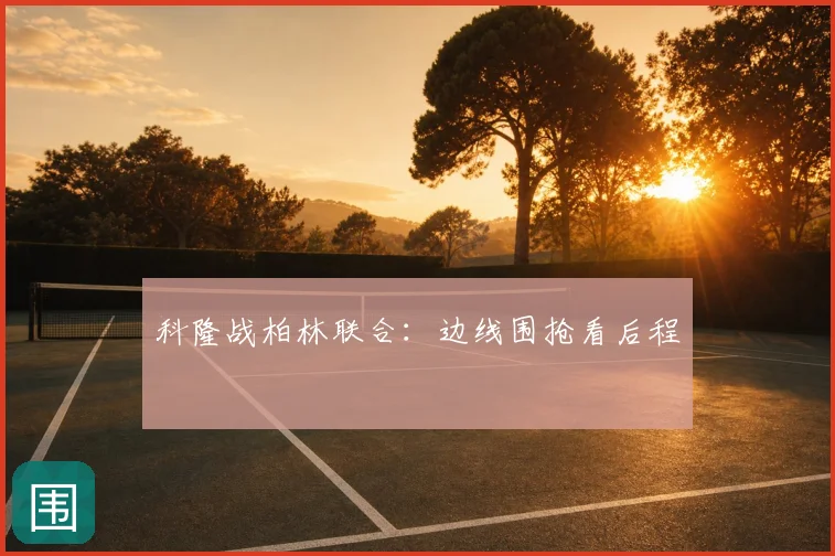 科隆战柏林联合：边线围抢看后程