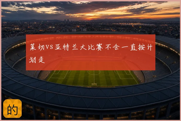 莱切vs亚特兰大比赛不会一直按计划走