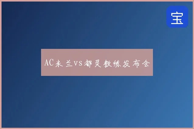 AC米兰vs都灵教练发布会