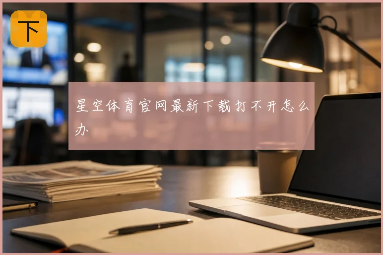 星空体育官网最新下载打不开怎么办