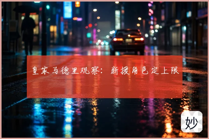 皇家马德里观察:新援角色定上限